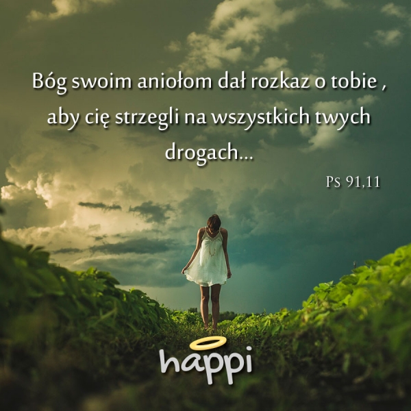 Bóg swoim aniołom dał rozkaz o tobie , aby cię strzegli na wszystkich twych drogach...