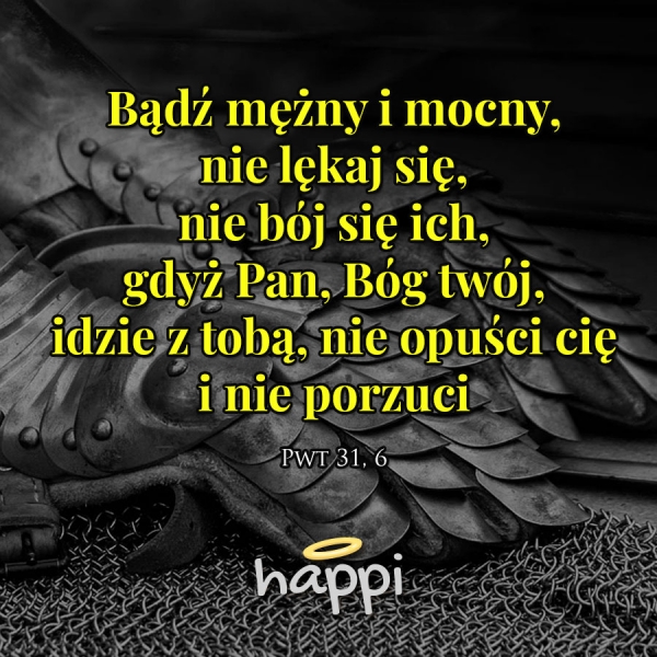 Bądź mężny i mocny, nie lękaj się, nie bój się ich, gdyż Pan, Bóg twój, idzie z tobą, nie opuści cię i nie porzuci